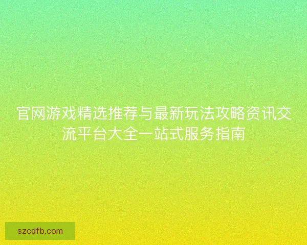 官网游戏精选推荐与最新玩法攻略资讯交流平台大全一站式服务指南