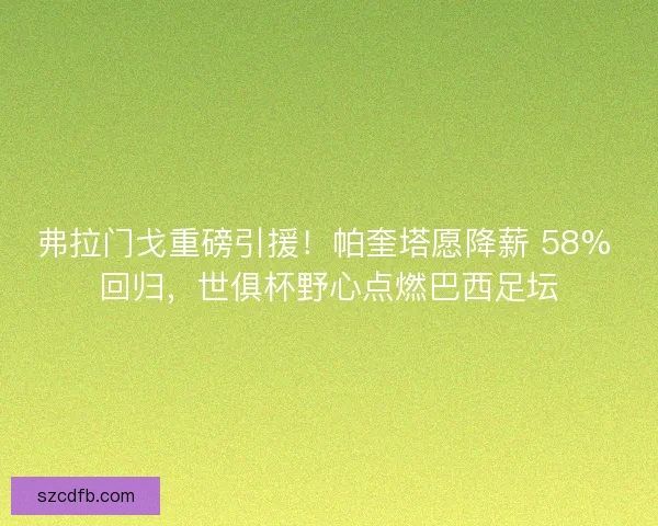 弗拉门戈重磅引援！帕奎塔愿降薪 58% 回归，世俱杯野心点燃巴西足坛